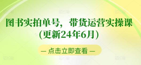 图书实拍单号，带货运营实操课(更新24年6月)，0粉起号，老号转型，零基础入门+进阶-整合资源网