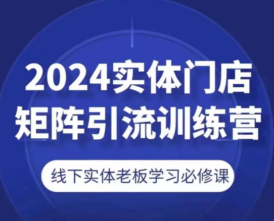 2024实体门店矩阵引流训练营，线下实体老板学习必修课-秀人资源网