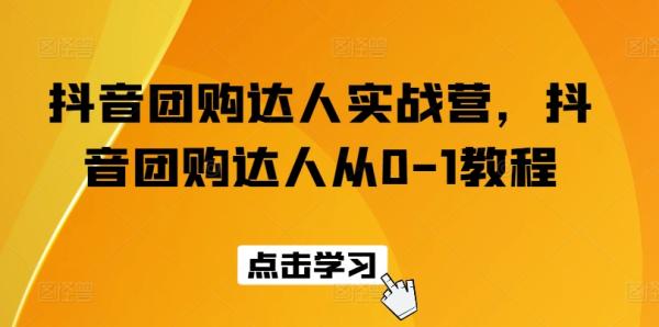 抖音团购达人实战营，抖音团购达人从0-1教程-秀人资源网