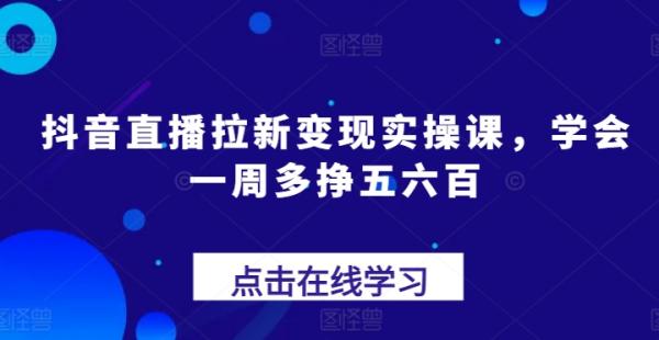 抖音直播拉新变现实操课，学会一周多挣五六百-整合资源网