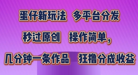 蛋仔新玩法，多平台分发，秒过原创，操作简单，几分钟一条作品，狂撸分成收益【揭秘】-整合资源网
