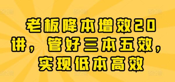 老板降本增效20讲，管好三本五效，实现低本高效-秀人资源网