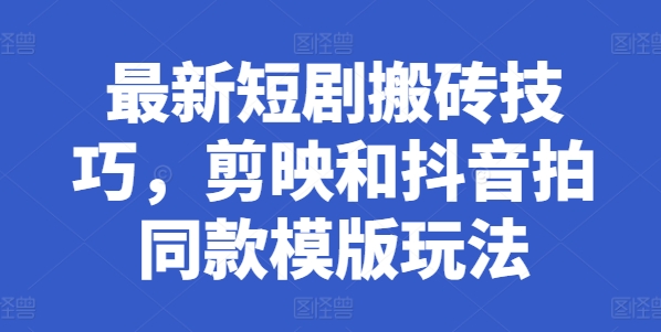 最新短剧搬砖技巧，剪映和抖音拍同款模版玩法-秀人资源网