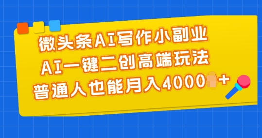 微头条AI写作小副业，AI一键二创高端玩法 普通人也能月入4000+【揭秘】-整合资源网