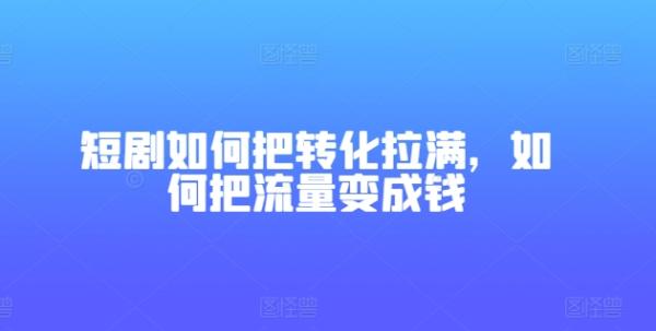 短剧如何把转化拉满，如何把流量变成钱-整合资源网