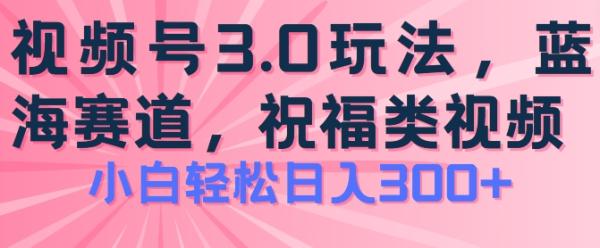 2024视频号蓝海项目，祝福类玩法3.0，操作简单易上手，日入300+【揭秘】-整合资源网