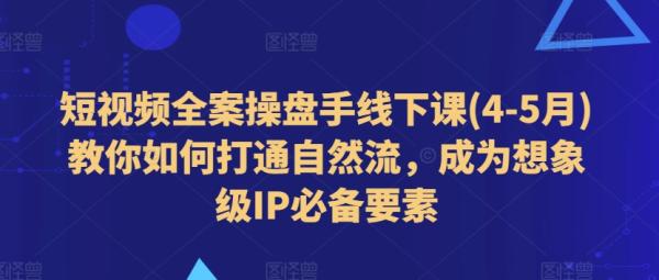 短视频全案操盘手线下课(4-5月)教你如何打通自然流，成为想象级IP必备要素-秀人资源网