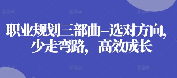 职业规划三部曲–选对方向，少走弯路，高效成长-整合资源网