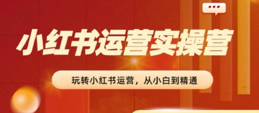 2024小红书运营实操营，​从入门到精通，完成从0~1~100-秀人资源网