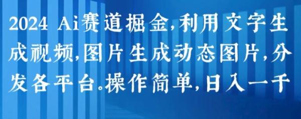2024 Ai赛道掘金，利用文字生成视频，图片生成动态图片，分发各平台，操作简单，日入1k【揭秘】-秀人资源网
