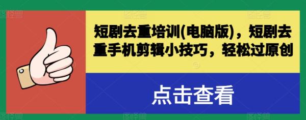 短剧去重培训(电脑版)，短剧去重手机剪辑小技巧，轻松过原创-整合资源网