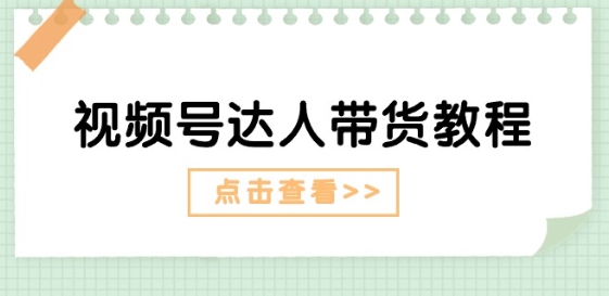 视频号达人带货教程：达人剧情打法(长期)+达人带货广告(短期)-秀人资源网