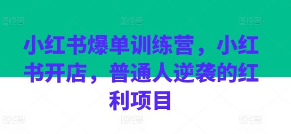小红书爆单训练营，小红书开店，普通人逆袭的红利项目-秀人资源网