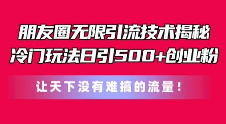 朋友圈无限引流技术，一个冷门玩法日引500+创业粉，让天下没有难搞的流量【揭秘】-秀人资源网