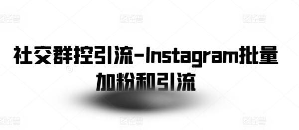 社交群控引流-Instagram批量加粉和引流-秀人资源网