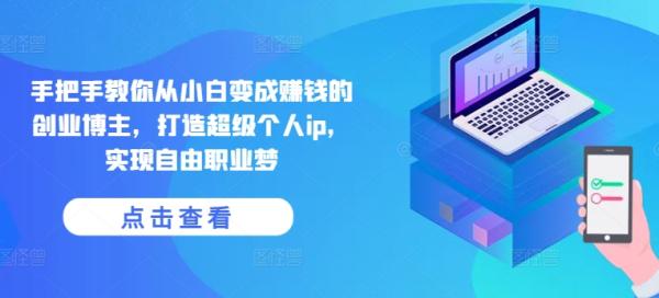 手把手教你从小白变成赚钱的创业博主，打造超级个人ip，实现自由职业梦-秀人资源网