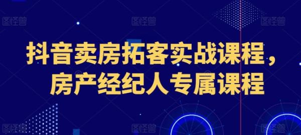 抖音卖房拓客实战课程，房产经纪人专属课程-秀人资源网