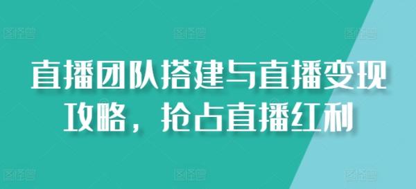 直播团队搭建与直播变现攻略，抢占直播红利-秀人资源网