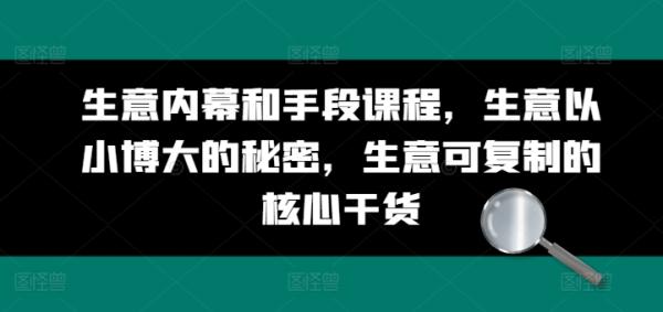 生意内幕和手段课程，生意以小博大的秘密，生意可复制的核心干货-秀人资源网