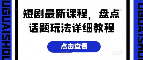 短剧最新课程，盘点话题玩法详细教程-整合资源网