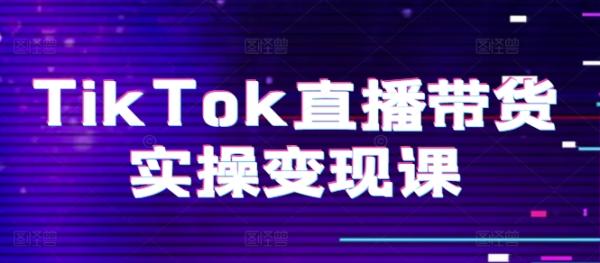TikTok直播带货实操变现课：系统起号、科学复盘、变现链路、直播配置、小店操作流程、团队搭建等。-秀人资源网
