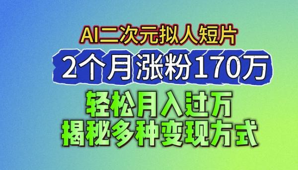 2024最新蓝海AI生成二次元拟人短片，2个月涨粉170万，揭秘多种变现方式【揭秘】-秀人资源网