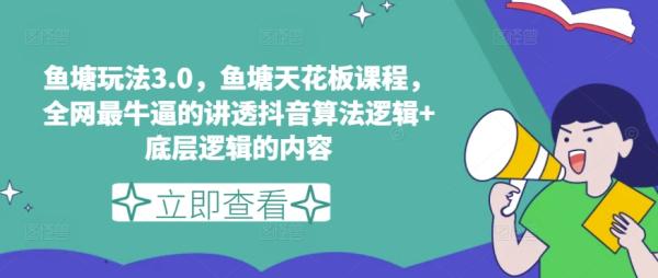 鱼塘玩法3.0，鱼塘天花板课程，全网最牛逼的讲透抖音算法逻辑+底层逻辑的内容（更新）-秀人资源网