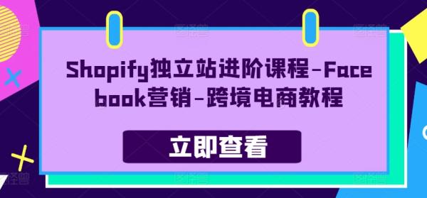 Shopify独立站进阶课程-Facebook营销-跨境电商教程-整合资源网