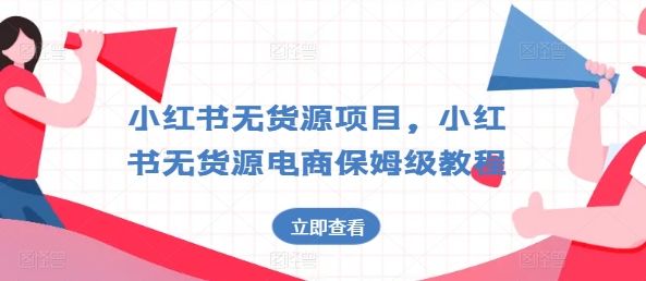 小红书无货源项目，小红书无货源电商保姆级教程【揭秘】-秀人资源网