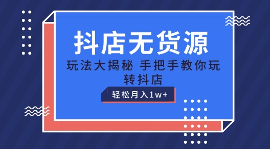 抖店无货源玩法，保姆级教程手把手教你玩转抖店，轻松月入1W+【揭秘】-秀人资源网