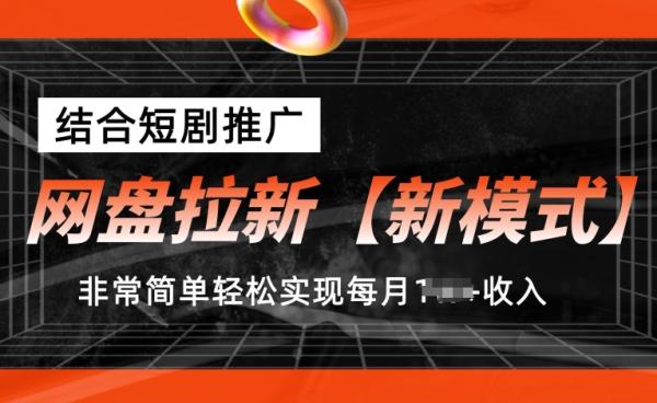 网盘拉新【新模式】，结合短剧推广，听话照做，非常简单轻松实现每月1w+收入【揭秘】-整合资源网