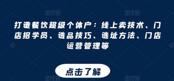 打造餐饮超级个体户：线上卖技术、门店招学员、选品技巧、选址方法、门店运营管理等-秀人资源网