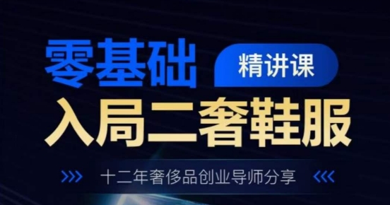 零基础入局二奢鞋服精讲课，十二年奢侈品创业导师分享-整合资源网