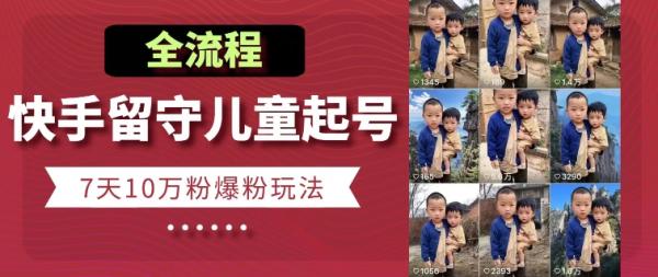快手留守儿童博同情起号，7天10万粉爆粉玩法，全流程-整合资源网