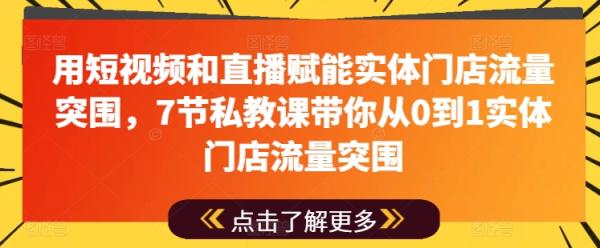 用短视频和直播赋能实体门店流量突围，7节私教课带你从0到1实体门店流量突围-秀人资源网