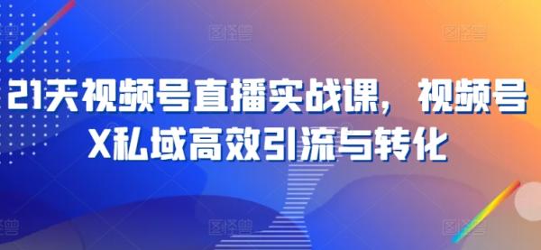 21天视频号直播实战课，视频号X私域高效引流与转化-秀人资源网