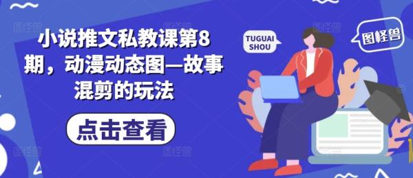 小说推文私教课第8期，动漫动态图—故事混剪的玩法-整合资源网