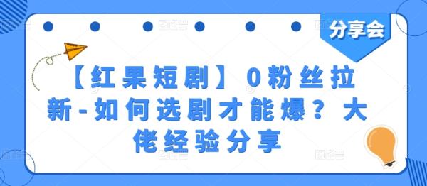 【红果短剧】0粉丝拉新-如何选剧才能爆？大佬经验分享-秀人资源网