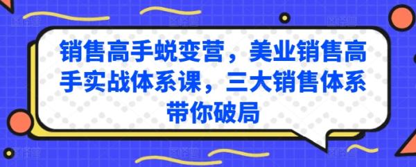 销售高手蜕变营，美业销售高手实战体系课，三大销售体系带你破局-秀人资源网