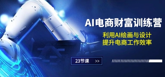 AI电商-财富训练营：利用AI绘画与设计，提升电商工作效率(23节课)-秀人资源网