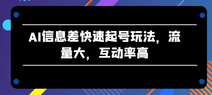 AI信息差快速起号玩法，流量大，互动率高【揭秘】-秀人资源网