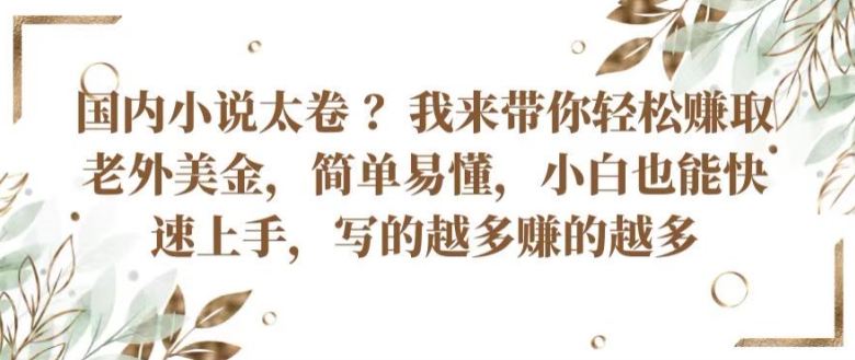 国内小说太卷 ?带你轻松赚取老外美金，简单易懂，小白也能快速上手，写的越多赚的越多【揭秘】-秀人资源网