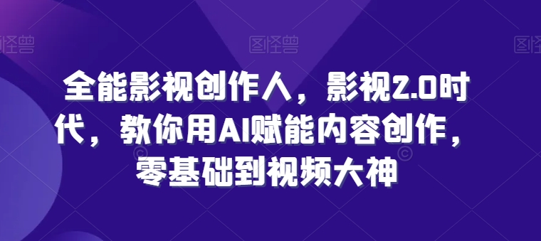 全能影视创作人，影视2.0时代，教你用AI赋能内容创作，​零基础到视频大神-秀人资源网