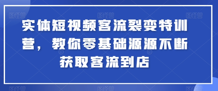 实体短视频客流裂变特训营，教你零基础源源不断获取客流到店-秀人资源网