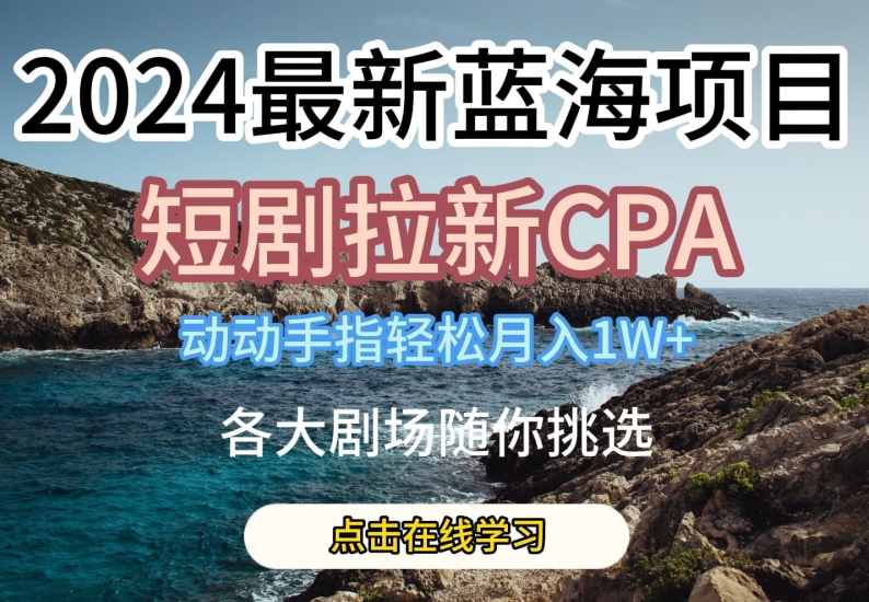 2024最新蓝海项日，短剧拉新CPA，动动手指轻松月入1W，全各大剧场随你挑选【揭秘】-秀人资源网