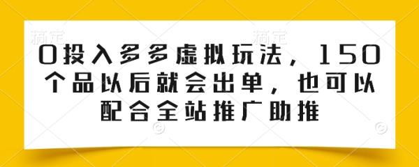 0投入多多虚拟玩法，150个品以后就会出单，也可以配合全站推广助推-秀人资源网