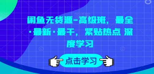 闲鱼无货源-高级班，最全·最新·最干，紧贴热点 深度学习-秀人资源网