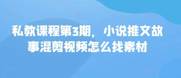 私教课程第3期，小说推文故事混剪视频怎么找素材-整合资源网