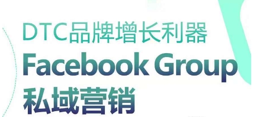 DTC品牌增长利器：Facebook Group私域营销策略-秀人资源网