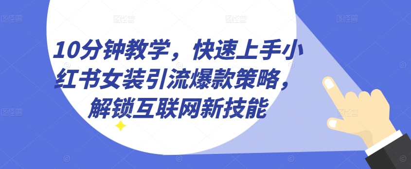 10分钟教学，快速上手小红书女装引流爆款策略，解锁互联网新技能【揭秘】-秀人资源网